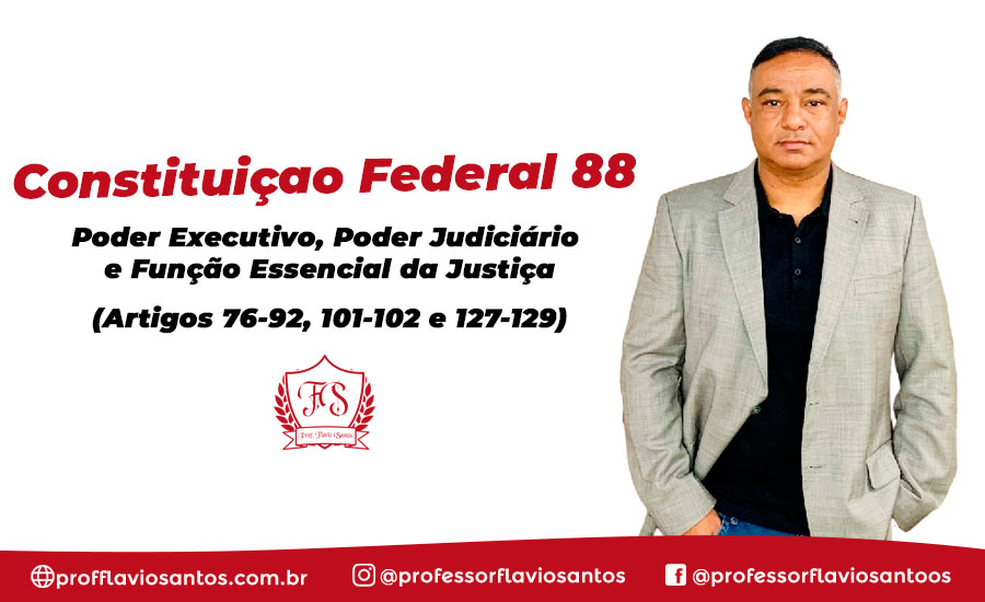 CF 9 - ART 76- 92/ 101 - 102; 127 - 129 PODER EXECUTIVO, PODER JUDICIÁRIO E FUNÇÃO ESSENCIAL DA JUSTIÇA