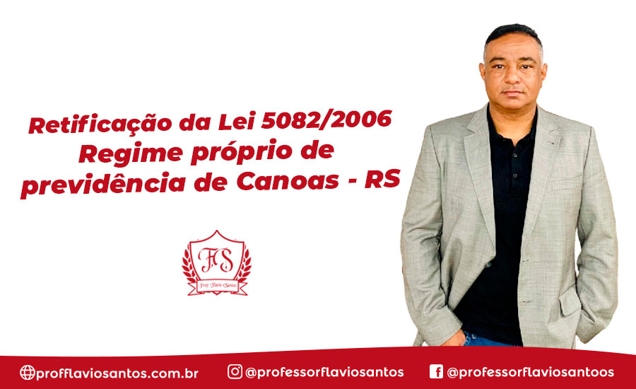 RETIFICAÇÃO DA LEI 5082/2006 REGIME PRÓPRIO DE PREVIDÊNCIA DE CANOAS - RS